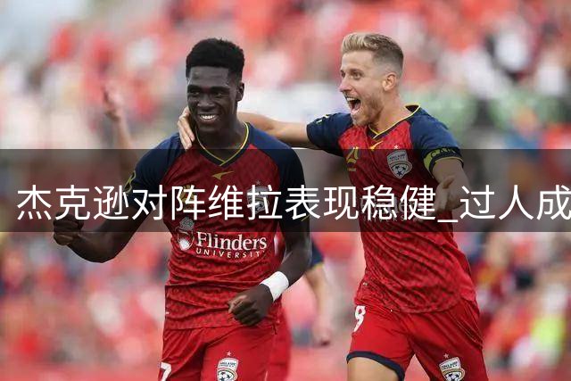 杰克逊对阵维拉表现稳健 过人成功率75%获7分评价